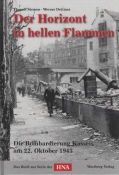 Der Horizont in hellen Flammen : die Bombardierung Kassels am 22. Oktober 1943 ; das Buch zur Serie der HNA.