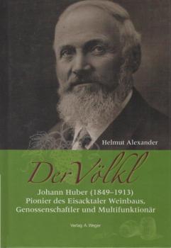 Der Völkl : Johann Huber (1849 - 1913) Pionier des Eisacktaler Weinbaus, Genossenschaftler und Multifunktionär.