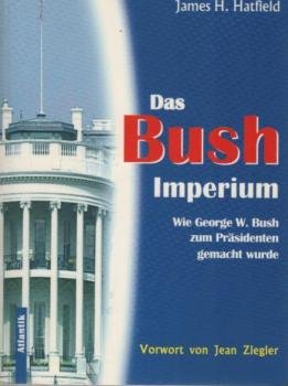 Das Bush-Imperium : wie George W. Bush zum Präsidenten gemacht wurde.