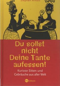 Du sollst nicht Deine Tante aufessen! : kuriose Sitten und Gebräuche aus aller Welt.
