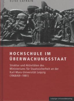 Hochschule im Überwachungsstaat. Struktur und Aktivitäten des Ministeriums für Staatssicherheit an der Karl-Marx-Universität Leipzig (1968/69 - 1981).