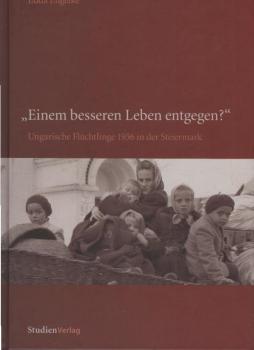 "Einem besseren Leben entgegen?" : ungarische Flüchtlinge 1956 in der Steiermark.