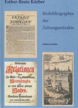 Biobibliographie der Zeitungsextrakte : kommentierte Bibliographie der periodisch erschienenen Zeitungsextrakte sowie biographische Hinweise zu Herausgebern, Verlegern, Druckern und Beiträgern.