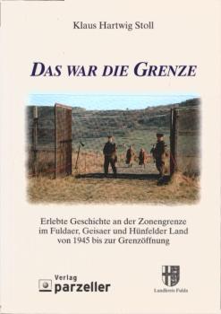 Das war die Grenze : erlebte Geschichte an der Zonengrenze im Fuldaer, Geisaer und Hünfelder Land von 1945 bis zur Grenzöffnung.