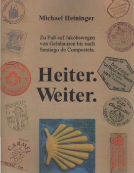 Heiter. Weiter : zu Fuß auf Jakobswegen von Gelnhausen bis nach Santiago de Compostela.