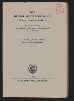 Der heilige Märtyrerbischof Cyprian von Karthago. Ein kulturgeschichtliches und theologisches Zeitbild aus der afrikanischen Kriche des 3. Jahrhunderts