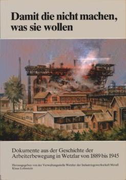 Damit die nicht machen, was sie wollen : Dokumente aus d. Geschichte d. Arbeiterbewegung in Wetzlar ; 1889 - 1945.