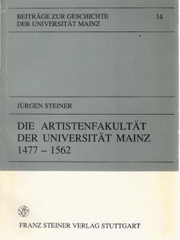 Die Artistenfakultät der Universität Mainz : 1477 - 1562 ; ein Beitrag zur vergleichenden Universitätsgeschichte.