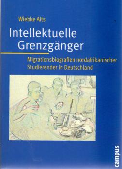 Intellektuelle Grenzgänger : Migrationsbiografien nordafrikanischer Studierender in Deutschland.