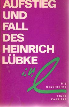 Aufstieg und Fall des Heinrich Lübke : Die Geschichte e. Karriere.