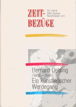 Bernard Delsing : (1906 - 1991) ; ein künstlerischer Werdegang ; eine Ausstellung des Stadtmuseums Kassel in Zusammenarbeit mit dem BBK Kassel, im Rahmen einer Ausstellungsreihe zum 50jährigen Bestehen des BBK Kassel-Nordhessen e.V. ; Stadtmuseum Kassel, 