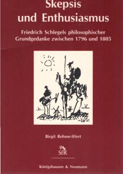 Skepsis und Enthusiasmus. Friedrich Schlegels philosophischer Grundgedanke zwischen 1796 und 1805.