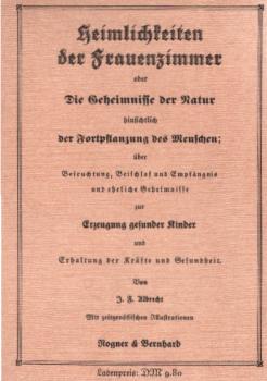 Heimlichkeiten der Frauenzimmer oder die Geheimnisse der Natur hinsichtlich der Fortpflanzung des Menschen : über Befruchtung, Beischlaf u. Empfängnis u. ehel. Geheimnisse zur Erzeugung gesunder Kinder u. Erhaltung d. Kräfte u. Gesundheit ; mit Ill. d. Ze