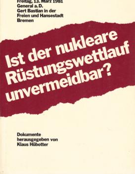 Ist der nukleare Rüstungswettlauf unvermeidbar? : Freitag, 13. März 1981, General a.D. Gert Bastian in d. Freien u. Hansestadt Bremen ; Dokumente.
