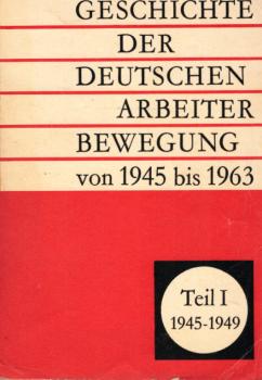 Geschichte der deutschen Arbeiterbewegung; Teil: T. 1., Von 1945 bis 1949