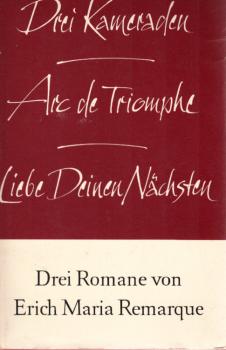 Drei Kameraden. Arc de Triomphe. Liebe deinen Nächsten. Drei Romane von Erich Maria Remarque. [1 Buch]