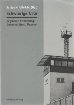Schwierige Orte : regionale Erinnerung, Gedenkstätten, Museen.