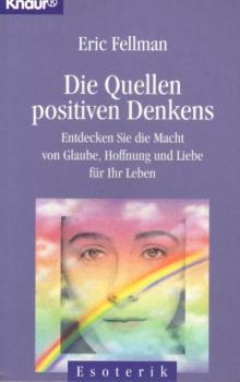 Die Quellen positiven Denkens ; entdecken Sie die Macht von Glaube, Hoffnung und Liebe für Ihr Leben.