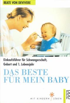 Das Beste für mein Baby : Einkaufsführer für Schwangerschaft, Geburt und 1. Lebensjahr ; Produktempfehlungen, Verhaltenstips, Rezepte von A - Z.