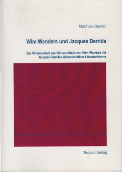 Wim Wenders und Jacques Derrida : zur Vereinbarkeit des Filmschaffens von Wim Wenders mit Jacques Derridas dekonstruktiver Literaturtheorie.
