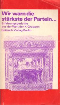 Wir warn die stärkste der Partein ... : Erfahrungsberichte aus d. Welt d. K-Gruppen.