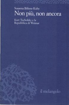 Non piÃ¹, non ancora : Kurt Tucholsky e la Repubblica di Weimar.