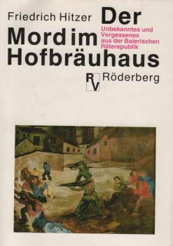 Der Mord im Hofbräuhaus : Unbekanntes u. Vergessenes aus d. Baierischen Räterepublik.
