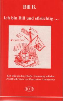 Ich bin Bill und eßsüchtig : ein Weg zu dauerhafter Genesung mit den zwölf Schritten von Overeaters Anonymous.