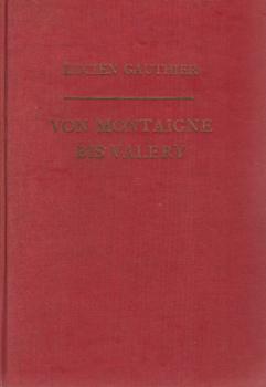 Von Montaigne bis Valery. Der geistige Weg Frankreichs. Erste Teil: Der Mensch und die Kultur.