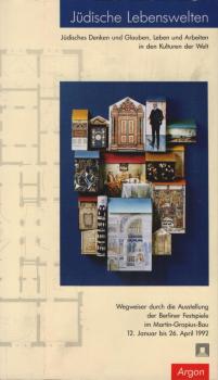 Jüdische Lebenswelten : jüdisches Denken und Glauben, Leben und Arbeiten in den Kulturen der Welt ; Wegweiser durch die Ausstellung der Berliner Festspiele GmbH im Martin-Gropius-Bau Berlin vom 12. Januar bis 26. April 1992.