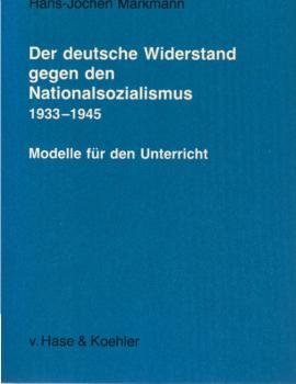 Der deutsche Widerstand gegen den Nationalsozialismus 1933 - 1945 : Modelle für d. Unterricht ; Medien - Materialien - Dokumente.