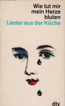 Wie tut mir mein Herze bluten : Lieder aus d. Küche. Gesammelt u. in 8 Kränze gebunden.