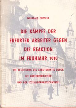 Die Kämpfe der Erfurter Arbeiter gegen die Reaktion im Frühjahr 1919, die Beseitigung des Arbeiterrates durch die Konterrevolution und der Sozialisierungsschwindel.