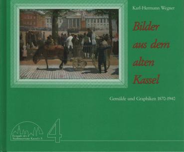 Bilder aus dem alten Kassel : Gemälde und Graphiken 1870 - 1940.