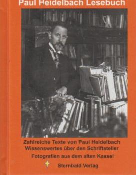 Paul Heidelbach Lese-Buch : mit Fotos, Zeichnungen, Faksimiles, Briefen und Fotos aus dem Leben und Werk des Kasseler Schriftstellers, Kulturhistorikers, Archivars und Bibliothekars : Betrachtungen über Paul Heidelbach von zeitgenössischen und heutigen Au
