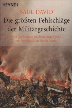 Die größten Fehlschläge der Militärgeschichte : von der Schlacht im Teutoburger Wald bis zur Operation Desert Storm.