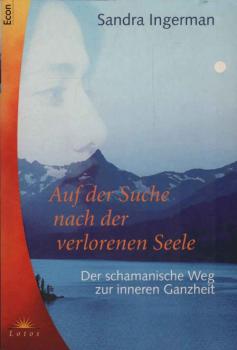 Auf der Suche nach der verlorenen Seele. Der schamanische Weg zur inneren Ganzheit