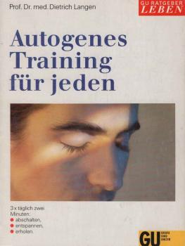 Autogenes Training für jeden : 3 x täglich zwei Minuten abschalten, entspannen, erholen ; der von Ärzten geschriebene Kurs für das selbständige Erlernen der konzentrativen Selbstentspannung.