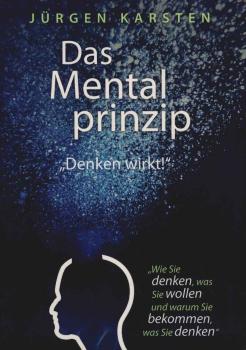 Das Mentalprinzip : denken wirkt! ; wie Sie denken, was Sie wollen, und warum Sie bekommen, was Sie denken!.