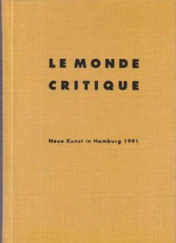 Le monde critique : [neue Kunst in Hamburg 1991 ; vom 27. April bis 2. Juni 1991 im ehemaligen Gebäude des Hamburger Kunstvereins, Kunstinsel, An der Kunsthalle].