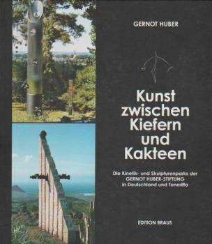 Kunst zwischen Kiefern und Kakteen : die Kinetik- und Skulpturenparks der Gernot-Huber-Stiftung in Deutschland und auf Teneriffa.