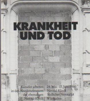 Krankheit und Tod : Künstler arbeiten in den Krankenzimmern der ehemaligen Nerotal-Klinik. 24. Mai - 15. Juni 1986 Nerotal-Klinik.