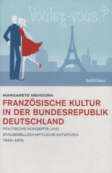 Französische Kultur in der Bundesrepublik Deutschland : politische Konzepte und zivilgesellschaftliche Initiativen 1945 - 1970.