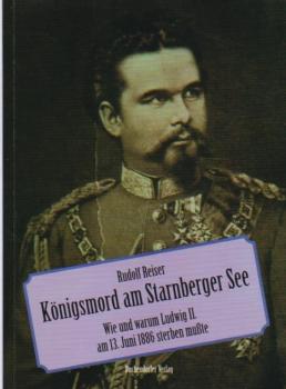 Königsmord am See : wie und warum Ludwig II. am 13. Juni 1886 sterben mußte.
