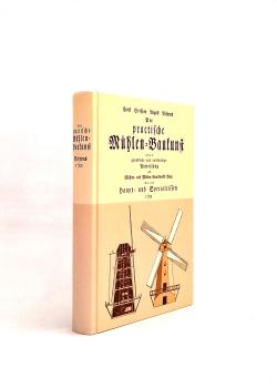 Die practische Muehlen-Baukunst oder gruendliche und vollstaendige Anweisung zum Muehlen- und Muehlen-Grundwerks-Baue mit den Haupt- und Specialrissen zum gemeinnuetzigen Gebrauche fuer Bauliebhaber, Mueller und Zimmerleute ausgearbeitet.