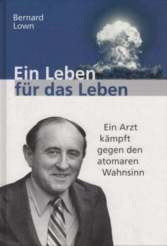 Ein Leben für das Leben. Ein Arzt kämpft gegen den atomaren Wahnsinn.