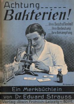 Achtung ... Bakterien! ihre Beschaffenheit, ihre Bedeutung, ihre Bekämpfung : Ein Merkbüchlein f. Angehörige aller Heil-, Pflege- u. verwandten Berufe sowie f. alle Volksgenossen zur Erweiterg ihres Wissens.
