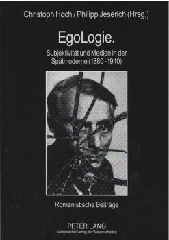EgoLogie : Subjektivität und Medien in der Spätmoderne (1880 - 1940) ; romanistische Beiträge.