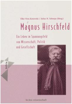 Der Sexualreformer Magnus Hirschfeld : ein Leben im Spannungsfeld von Wissenschaft, Politik und Gesellschaft.