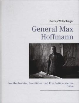 General Max Hoffmann : Frontbeobachter, Frontführer und Frontbefürworter im Osten.